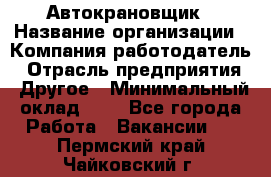 Автокрановщик › Название организации ­ Компания-работодатель › Отрасль предприятия ­ Другое › Минимальный оклад ­ 1 - Все города Работа » Вакансии   . Пермский край,Чайковский г.